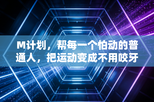 M计划，帮每一个怕动的普通人，把运动变成不用咬牙坚持的生活习惯