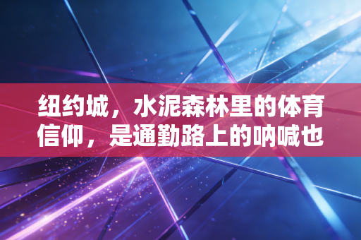 纽约城，水泥森林里的体育信仰，是通勤路上的呐喊也是野球场的汗水