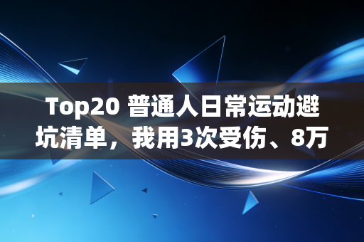 Top20 普通人日常运动避坑清单,我用3次受伤、8万医药费换来的真心话 Top20 普通人日常运动避坑清单,我用3次受伤、8万医药费换来的真心话