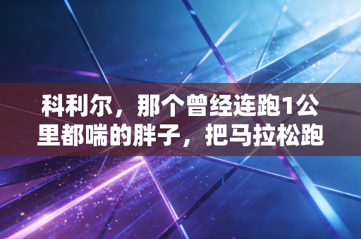 科利尔,那个曾经连跑1公里都喘的胖子,把马拉松跑进220还救了自己的命 科利尔,那个曾经连跑1公里都喘的胖子,把马拉松跑进220还救了自己的命