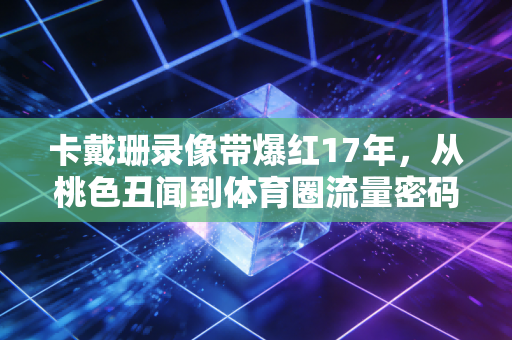 卡戴珊录像带爆红17年,从桃色丑闻到体育圈流量密码,美式体娱绑定的生意经有多野 卡戴珊录像带爆红17年,从桃色丑闻到体育圈流量密码,美式体娱绑定的生意经有多野
