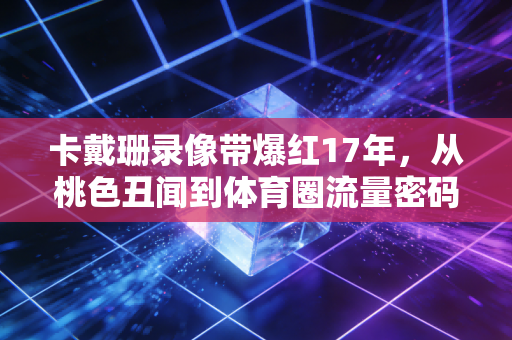 卡戴珊录像带爆红17年，从桃色丑闻到体育圈流量密码，美式体娱绑定的生意经有多野