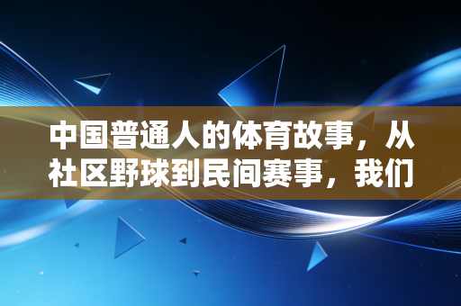 中国普通人的体育故事，从社区野球到民间赛事，我们爱的从来不止输赢