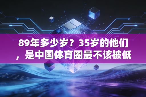 89年多少岁？35岁的他们，是中国体育圈最不该被低估的中生代力量