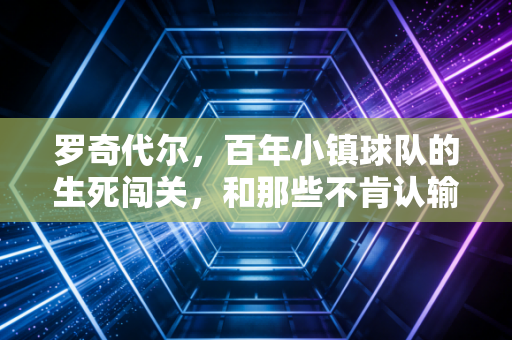 罗奇代尔，百年小镇球队的生死闯关，和那些不肯认输的普通人