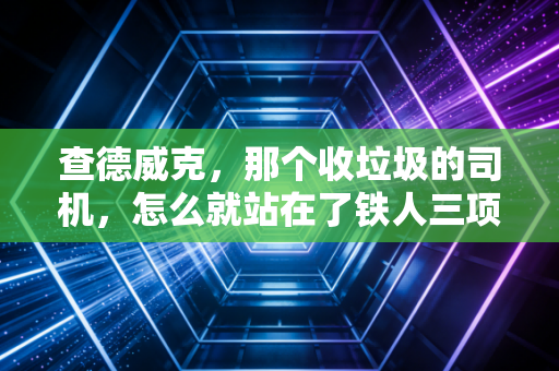 查德威克,那个收垃圾的司机,怎么就站在了铁人三项世界冠军的领奖台 查德威克,那个收垃圾的司机,怎么就站在了铁人三项世界冠军的领奖台