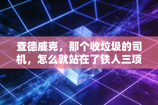 查德威克，那个收垃圾的司机，怎么就站在了铁人三项世界冠军的领奖台