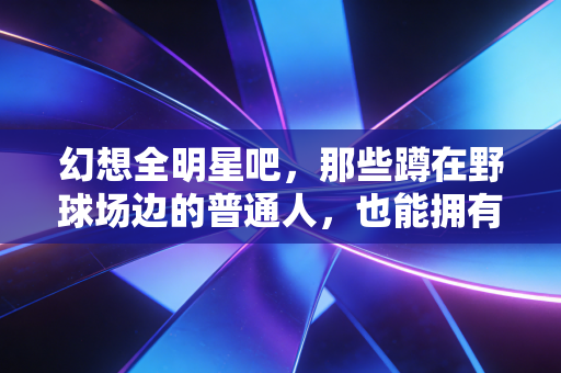 幻想全明星吧，那些蹲在野球场边的普通人，也能拥有属于自己的高光时刻