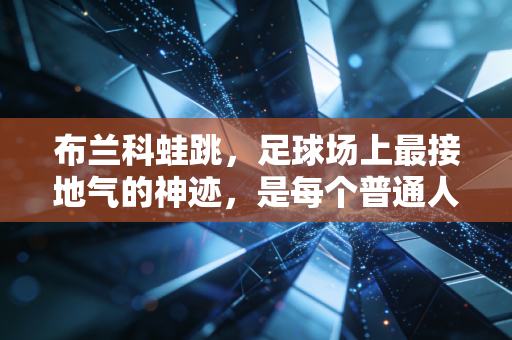 布兰科蛙跳，足球场上最接地气的神迹，是每个普通人都能做的英雄梦