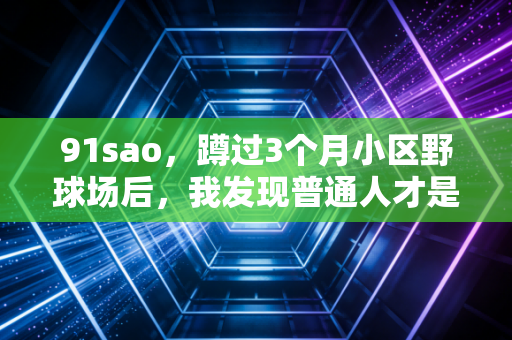 91sao，蹲过3个月小区野球场后，我发现普通人才是中国篮球的基本盘