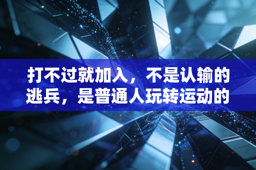打不过就加入,不是认输的逃兵,是普通人玩转运动的生存智慧 打不过就加入,不是认输的逃兵,是普通人玩转运动的生存智慧
