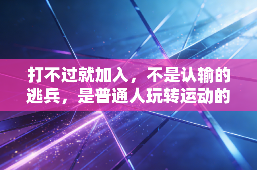 打不过就加入，不是认输的逃兵，是普通人玩转运动的生存智慧