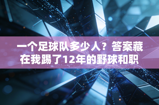一个足球队多少人？答案藏在我踢了12年的野球和职业联赛的细节里