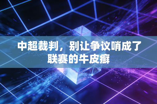 中超裁判，别让争议哨成了联赛的牛皮癣