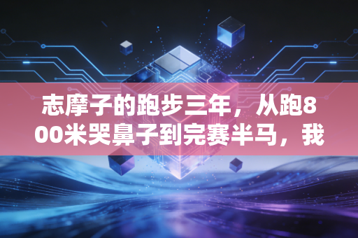 志摩子的跑步三年,从跑800米哭鼻子到完赛半马,我才懂运动最没用的就是自律人设 志摩子的跑步三年,从跑800米哭鼻子到完赛半马,我才懂运动最没用的就是自律人设