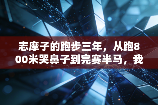志摩子的跑步三年，从跑800米哭鼻子到完赛半马，我才懂运动最没用的就是自律人设