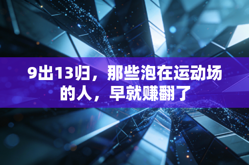 9出13归,那些泡在运动场的人,早就赚翻了 9出13归,那些泡在运动场的人,早就赚翻了