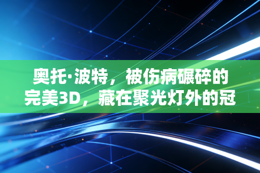 奥托·波特,被伤病碾碎的完美3D,藏在聚光灯外的冠军底色 奥托·波特,被伤病碾碎的完美3D,藏在聚光灯外的冠军底色
