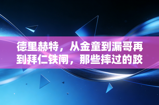 德里赫特,从金童到漏哥再到拜仁铁闸,那些摔过的跤都成了路上的灯 德里赫特,从金童到漏哥再到拜仁铁闸,那些摔过的跤都成了路上的灯