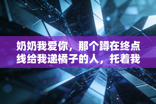 奶奶我爱你，那个蹲在终点线给我递橘子的人，托着我跑过了12年田径路