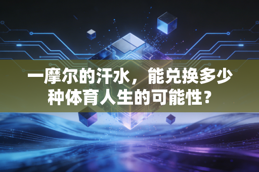 一摩尔的汗水,能兑换多少种体育人生的可能性? 一摩尔的汗水,能兑换多少种体育人生的可能性?