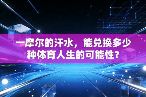 一摩尔的汗水,能兑换多少种体育人生的可能性? 一摩尔的汗水,能兑换多少种体育人生的可能性?