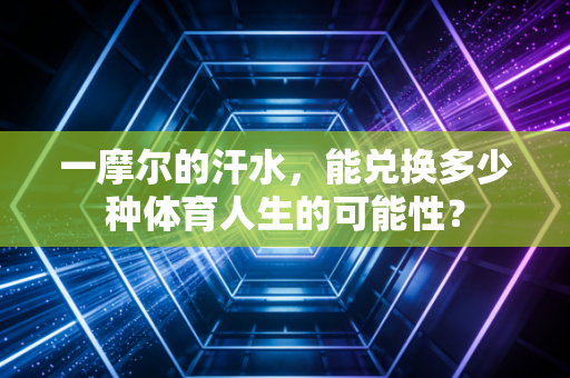 一摩尔的汗水，能兑换多少种体育人生的可能性？