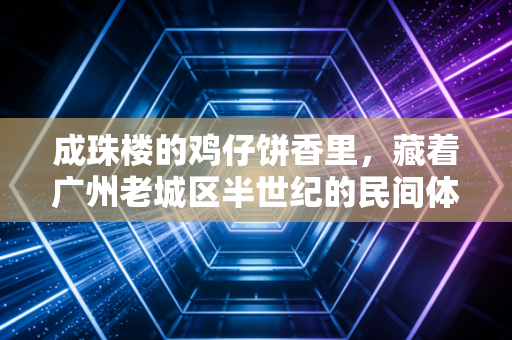成珠楼的鸡仔饼香里,藏着广州老城区半世纪的民间体育江湖 成珠楼的鸡仔饼香里,藏着广州老城区半世纪的民间体育江湖