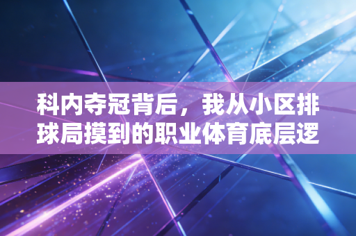 科内夺冠背后，我从小区排球局摸到的职业体育底层逻辑