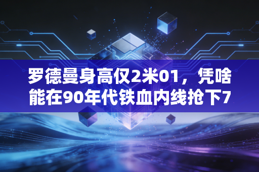 罗德曼身高仅2米01，凭啥能在90年代铁血内线抢下7届篮板王？