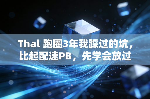 Thal 跑圈3年我踩过的坑,比起配速PB,先学会放过自己才是运动的终极意义 Thal 跑圈3年我踩过的坑,比起配速PB,先学会放过自己才是运动的终极意义