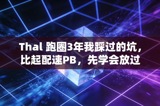 Thal 跑圈3年我踩过的坑，比起配速PB，先学会放过自己才是运动的终极意义