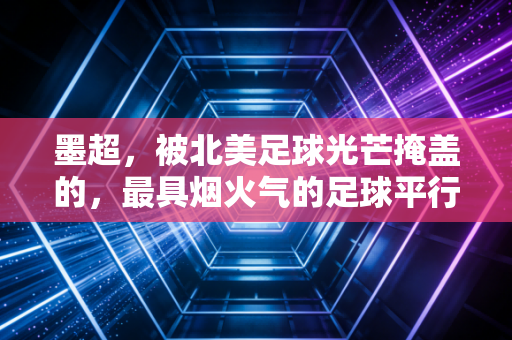 墨超，被北美足球光芒掩盖的，最具烟火气的足球平行世界