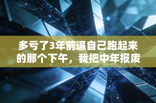 多亏了3年前逼自己跑起来的那个下午,我把中年报废套餐换成了人生重启卡 多亏了3年前逼自己跑起来的那个下午,我把中年报废套餐换成了人生重启卡