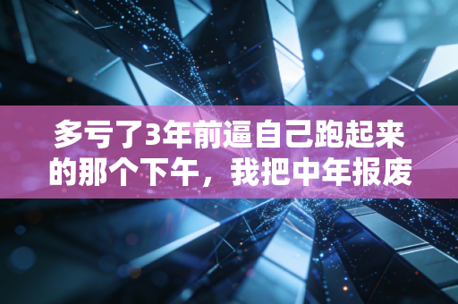 多亏了3年前逼自己跑起来的那个下午，我把中年报废套餐换成了人生重启卡
