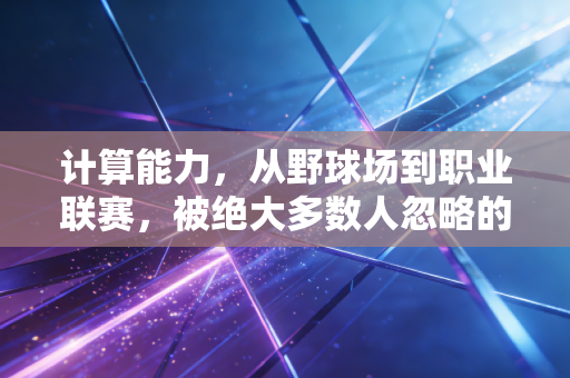 计算能力,从野球场到职业联赛,被绝大多数人忽略的体育核心竞争力 计算能力,从野球场到职业联赛,被绝大多数人忽略的体育核心竞争力
