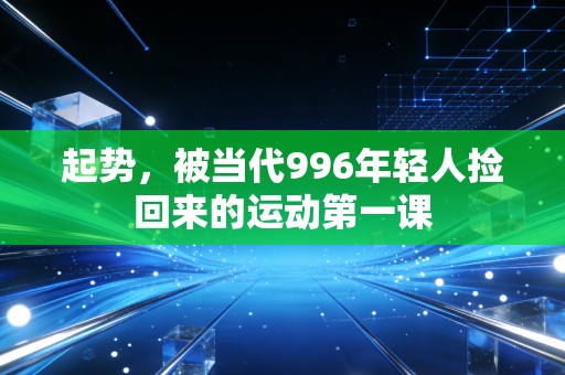 起势,被当代996年轻人捡回来的运动第一课 起势,被当代996年轻人捡回来的运动第一课