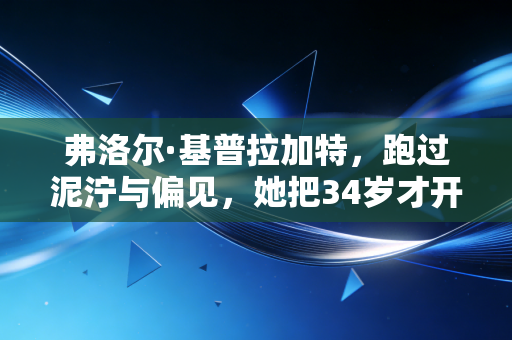 弗洛尔·基普拉加特，跑过泥泞与偏见，她把34岁才开始的黄金期活成传奇