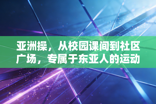 亚洲操，从校园课间到社区广场，专属于东亚人的运动浪漫