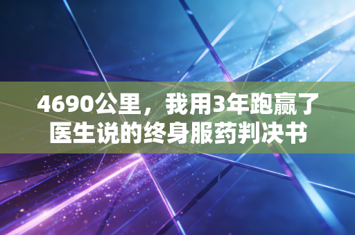 4690公里,我用3年跑赢了医生说的终身服药判决书 4690公里,我用3年跑赢了医生说的终身服药判决书