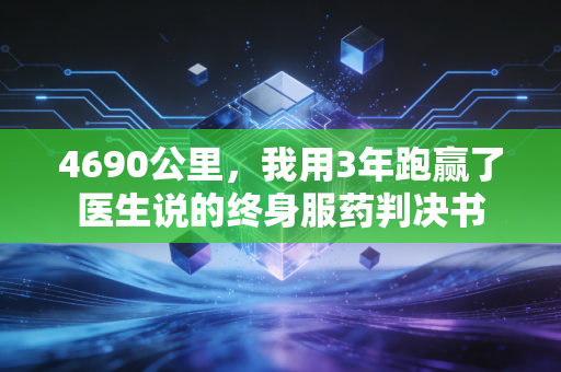 4690公里，我用3年跑赢了医生说的终身服药判决书