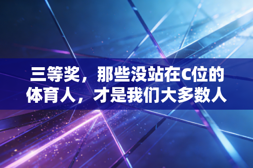 三等奖，那些没站在C位的体育人，才是我们大多数人的运动镜像