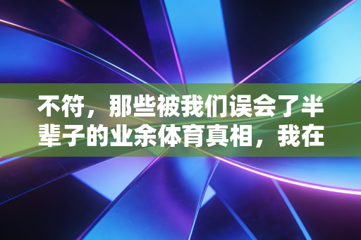 不符，那些被我们误会了半辈子的业余体育真相，我在社区球馆里全找着了