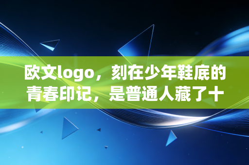 欧文logo，刻在少年鞋底的青春印记，是普通人藏了十年的热血暗号