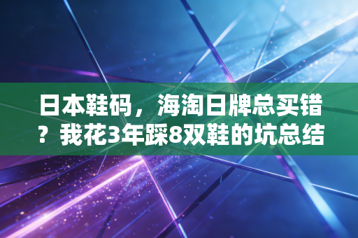 日本鞋码,海淘日牌总买错?我花3年踩8双鞋的坑总结出的全攻略 日本鞋码,海淘日牌总买错?我花3年踩8双鞋的坑总结出的全攻略