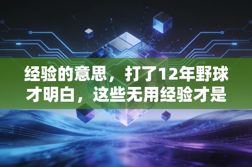 经验的意思,打了12年野球才明白,这些无用经验才是普通人避开运动损伤的核心 经验的意思,打了12年野球才明白,这些无用经验才是普通人避开运动损伤的核心