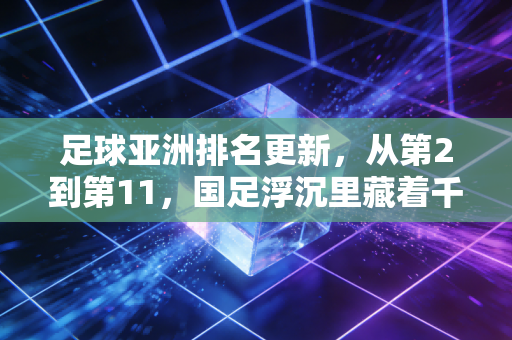 足球亚洲排名更新,从第2到第11,国足浮沉里藏着千万普通人的青春印记 足球亚洲排名更新,从第2到第11,国足浮沉里藏着千万普通人的青春印记