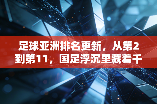 足球亚洲排名更新，从第2到第11，国足浮沉里藏着千万普通人的青春印记