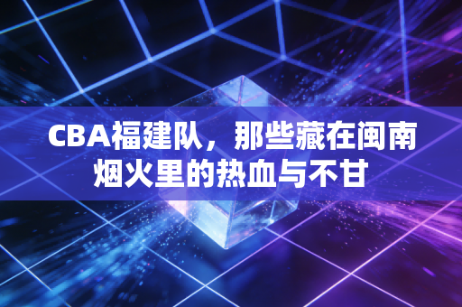 CBA福建队，那些藏在闽南烟火里的热血与不甘
