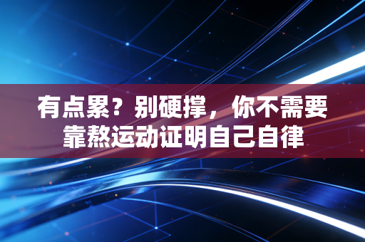 有点累?别硬撑,你不需要靠熬运动证明自己自律 有点累?别硬撑,你不需要靠熬运动证明自己自律